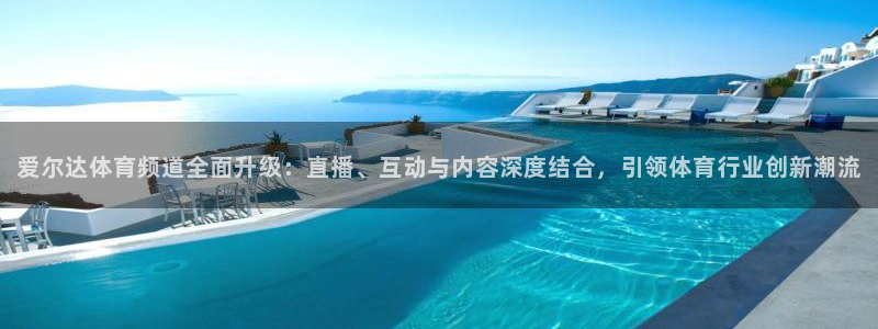 jrkan体育在线直播免费观看：爱尔达体育频道全面升级：直播、互动与内容深度结合，引领体育行业创新潮流