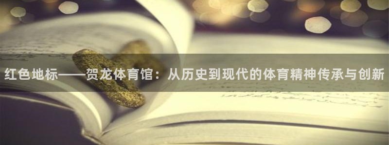 jrkan纬来直播nba：红色地标——贺龙体育馆：从历史到现代的体育精神传承与创新