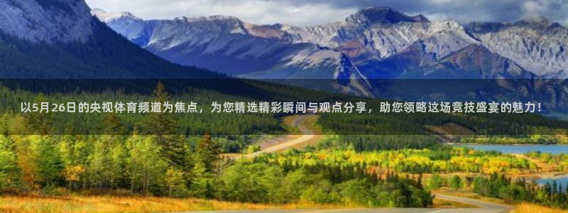 jr看球直播网：以5月26日的央视体育频道为焦点，为您精选精彩瞬间与观点分享，助您领略这场竞技盛宴的魅力！