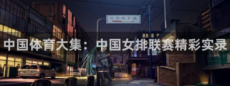 jrkankan直播体育：中国体育大集：中国女排联赛精彩实录