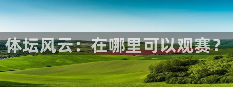 jrkan直播免费高清体育直播nba：体坛风云：在哪里可以观赛？